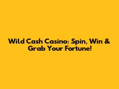 Wild Cash Casino: Spin, Win & Grab Your Fortune!
