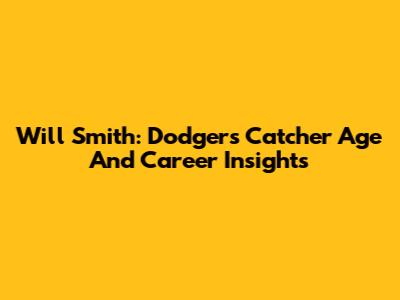 Will Smith: Dodgers Catcher Age And Career Insights