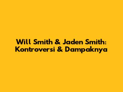 Will Smith & Jaden Smith: Kontroversi & Dampaknya