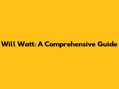 Will Watt: A Comprehensive Guide