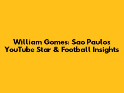 William Gomes: Sao Paulo's YouTube Star & Football Insights