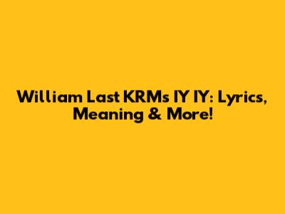 William Last KRM's 'IY IY': Lyrics, Meaning & More!