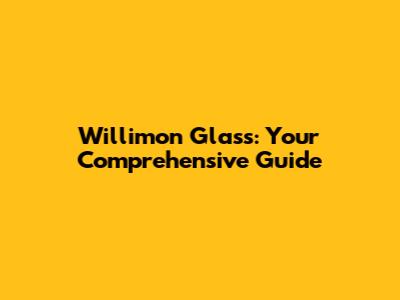 Willimon Glass: Your Comprehensive Guide