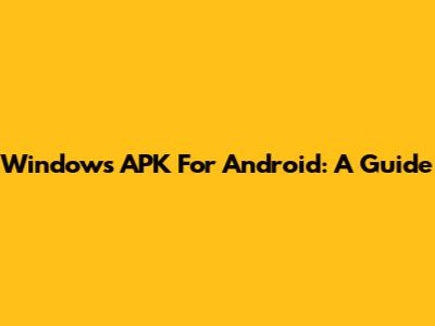 Windows APK For Android: A Guide