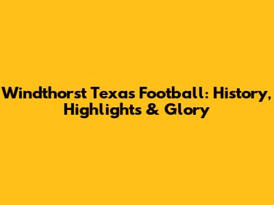 Windthorst Texas Football: History, Highlights & Glory