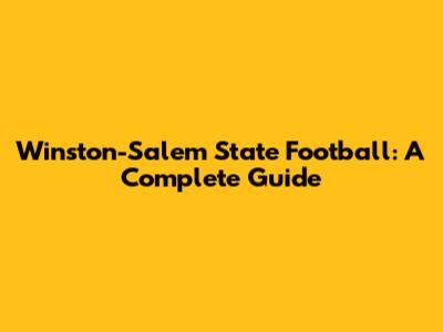 Winston-Salem State Football: A Complete Guide