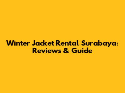 Winter Jacket Rental Surabaya: Reviews & Guide