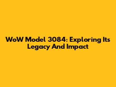WoW Model 3084: Exploring Its Legacy And Impact
