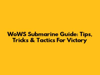 WoWS Submarine Guide: Tips, Tricks & Tactics For Victory