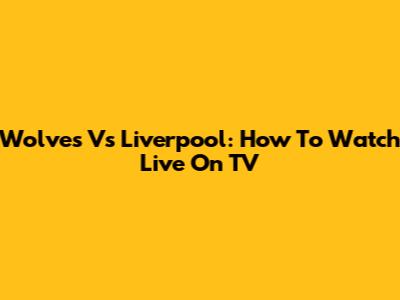 Wolves Vs Liverpool: How To Watch Live On TV