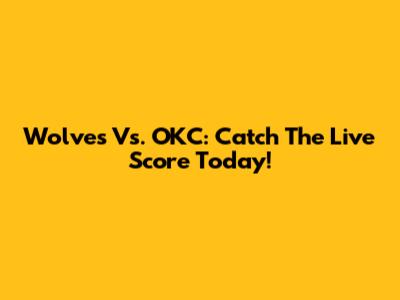 Wolves Vs. OKC: Catch The Live Score Today!