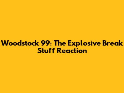 Woodstock '99: The Explosive 'Break Stuff' Reaction