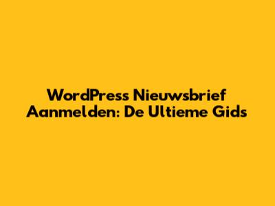 WordPress Nieuwsbrief Aanmelden: De Ultieme Gids