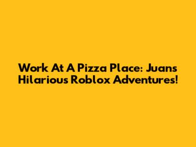Work At A Pizza Place: Juan's Hilarious Roblox Adventures!