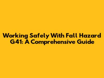 Working Safely With Fall Hazard G41: A Comprehensive Guide