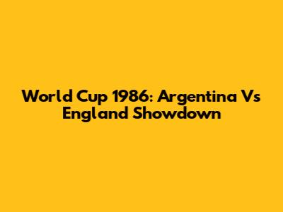World Cup 1986: Argentina Vs England Showdown