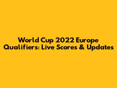 World Cup 2022 Europe Qualifiers: Live Scores & Updates