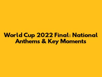 World Cup 2022 Final: National Anthems & Key Moments