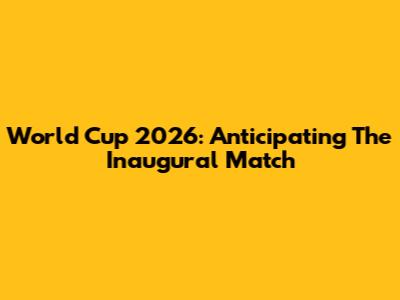 World Cup 2026: Anticipating The Inaugural Match
