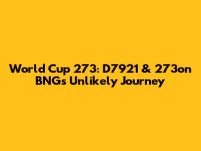 World Cup 273: D7921 & 273on BNG's Unlikely Journey