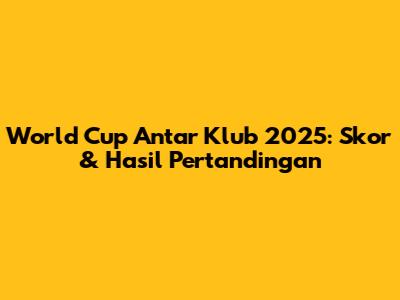 World Cup Antar Klub 2025: Skor & Hasil Pertandingan