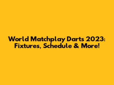 World Matchplay Darts 2023: Fixtures, Schedule & More!