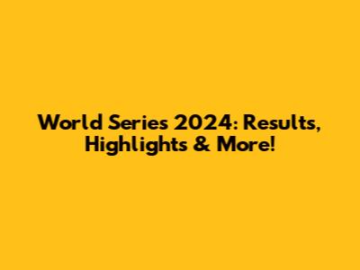 World Series 2024: Results, Highlights & More!