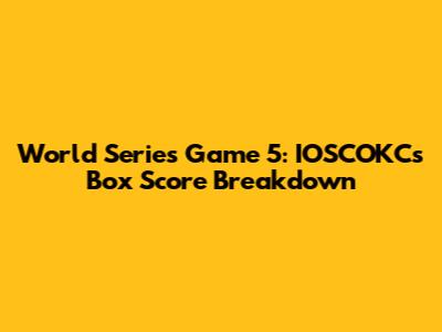 World Series Game 5: IOSCOKC's Box Score Breakdown