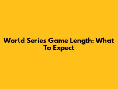 World Series Game Length: What To Expect