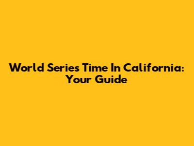 World Series Time In California: Your Guide