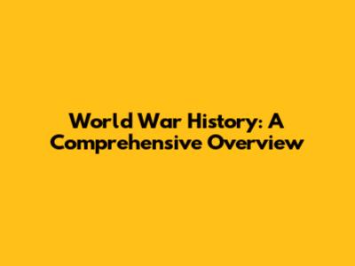 World War History: A Comprehensive Overview