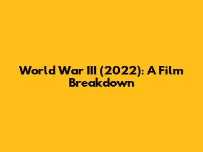 World War III (2022): A Film Breakdown