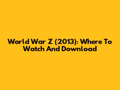 World War Z (2013): Where To Watch And Download