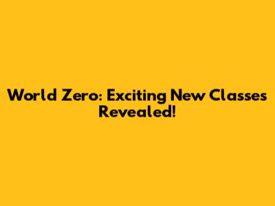 World Zero: Exciting New Classes Revealed!
