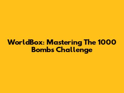 WorldBox: Mastering The 1000 Bombs Challenge