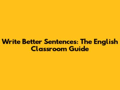 Write Better Sentences: The English Classroom Guide