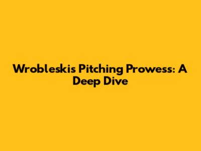 Wrobleski's Pitching Prowess: A Deep Dive
