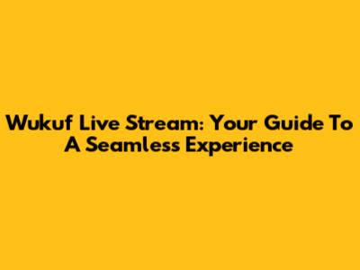 Wukuf Live Stream: Your Guide To A Seamless Experience