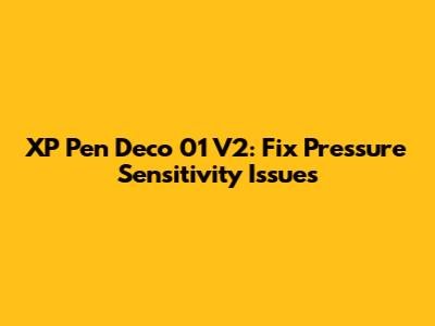 XP Pen Deco 01 V2: Fix Pressure Sensitivity Issues