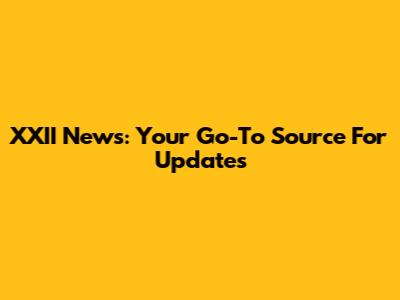 XXII News: Your Go-To Source For Updates