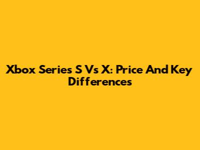 Xbox Series S Vs X: Price And Key Differences