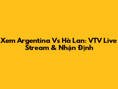 Xem Argentina Vs Hà Lan: VTV Live Stream & Nhận Định