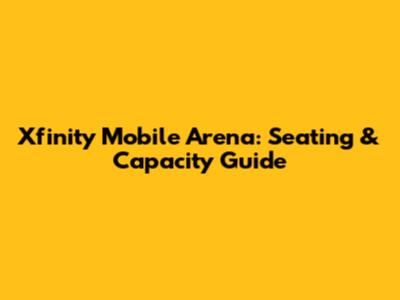 Xfinity Mobile Arena: Seating & Capacity Guide