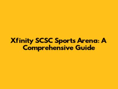 Xfinity SCSC Sports Arena: A Comprehensive Guide