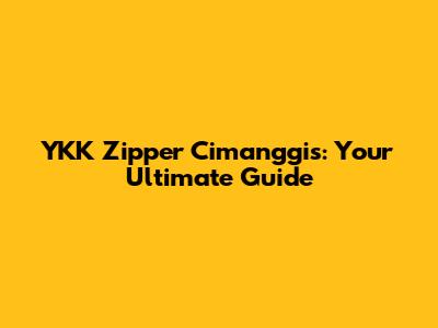 YKK Zipper Cimanggis: Your Ultimate Guide