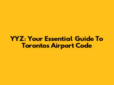 YYZ: Your Essential Guide To Toronto's Airport Code