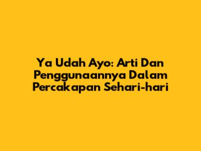 Ya Udah Ayo: Arti Dan Penggunaannya Dalam Percakapan Sehari-hari