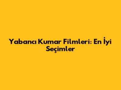 Yabancı Kumar Filmleri: En İyi Seçimler