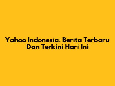 Yahoo Indonesia: Berita Terbaru Dan Terkini Hari Ini