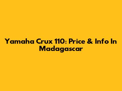 Yamaha Crux 110: Price & Info In Madagascar